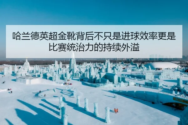 哈兰德英超金靴背后不只是进球效率更是比赛统治力的持续外溢