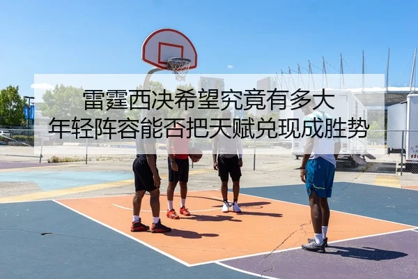 雷霆西决希望究竟有多大 年轻阵容能否把天赋兑现成胜势